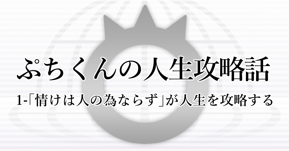 ぷちくんの人生攻略話-1「情けは人の為ならず」が人生を攻略する