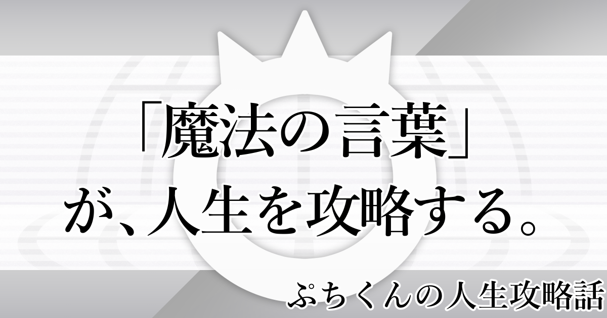 ぷちくんの人生攻略話-4「魔法の言葉」が人生を攻略する。